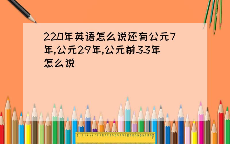 220年英语怎么说还有公元7年,公元29年,公元前33年怎么说