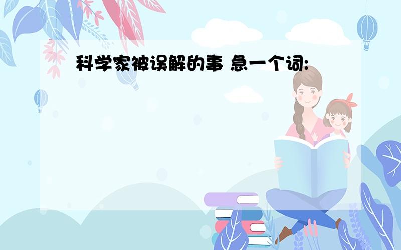 科学家被误解的事 急一个词: