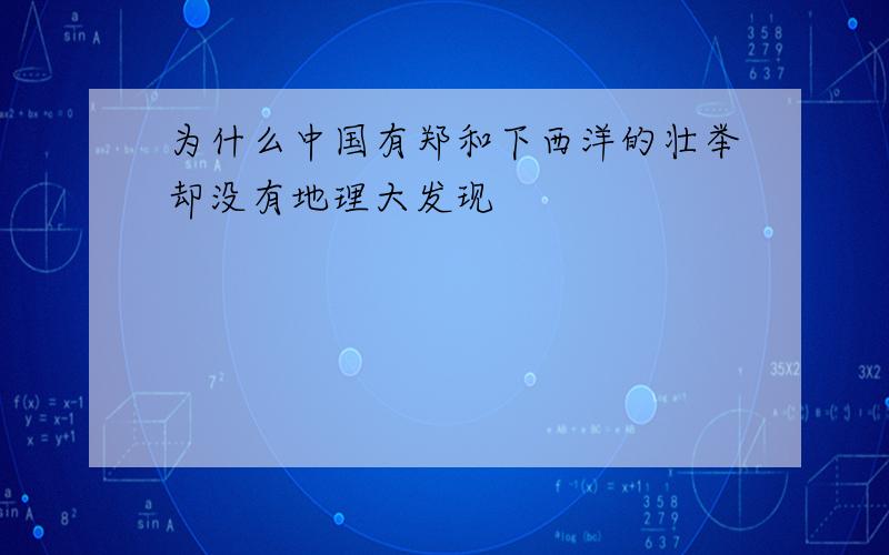 为什么中国有郑和下西洋的壮举却没有地理大发现