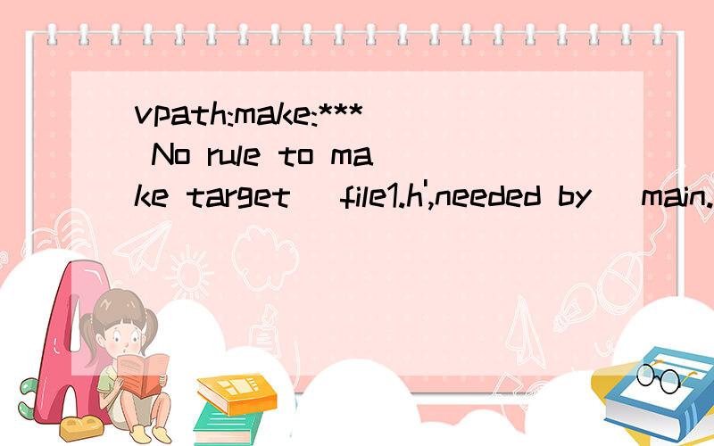 vpath:make:*** No rule to make target `file1.h',needed by `main.o'.Stop.can you tell why?makefile:VPATH = %.h ./includeVPATH = %.c ./libCFLAGS = -I ./includemain :main.o print1.o print2.o\x05gcc $(CFLAGS) -o main main.o print1.o print2.omain.o :main.