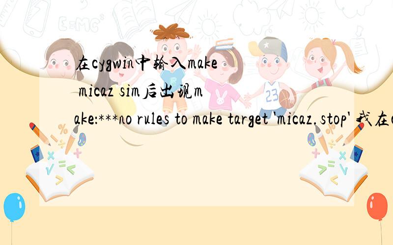 在cygwin中输入make micaz sim后出现make：***no rules to make target 'micaz.stop' 我在cygwin中仿真tinyos环境,刚安装后调试就出现这个问题了,各种配置都已经设置好了,