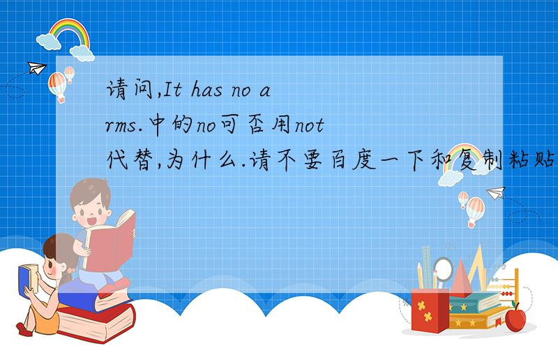 请问,It has no arms.中的no可否用not代替,为什么.请不要百度一下和复制粘贴,