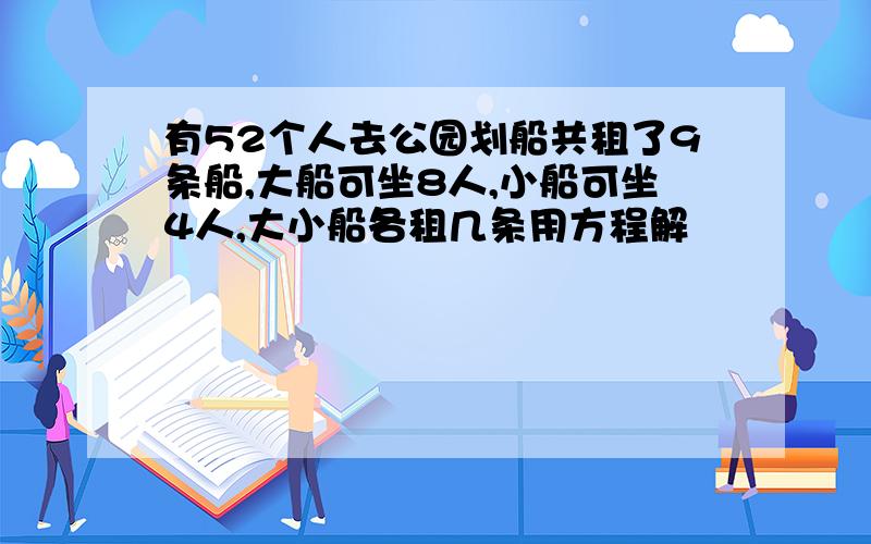 有52个人去公园划船共租了9条船,大船可坐8人,小船可坐4人,大小船各租几条用方程解