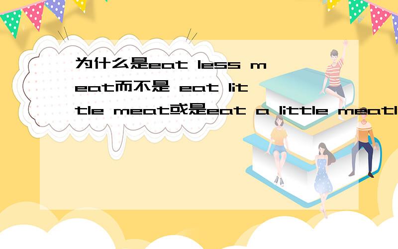 为什么是eat less meat而不是 eat little meat或是eat a little meatless 和little/a little 都是形容不可数名词的么 为什么用的是 less