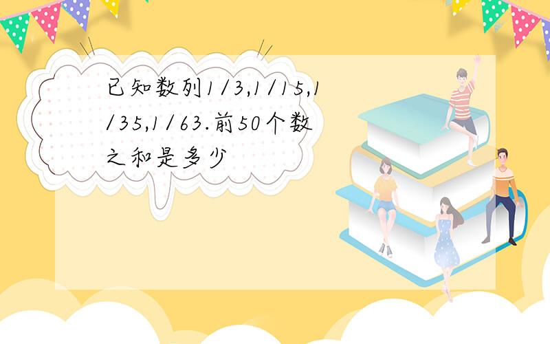 已知数列1/3,1/15,1/35,1/63.前50个数之和是多少