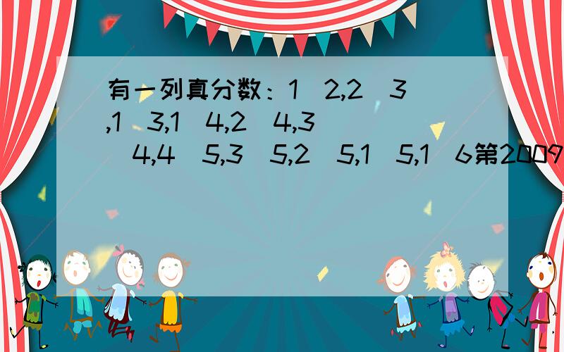 有一列真分数：1／2,2／3,1／3,1／4,2／4,3／4,4／5,3／5,2／5,1／5,1／6第2009个是几