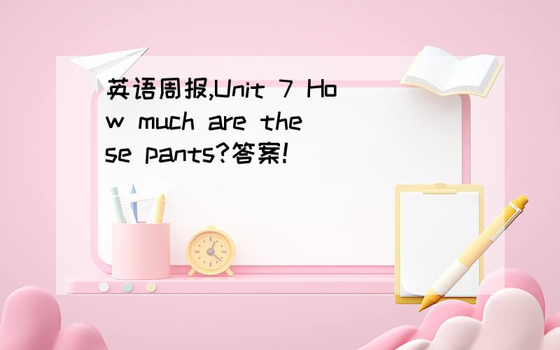 英语周报,Unit 7 How much are these pants?答案!