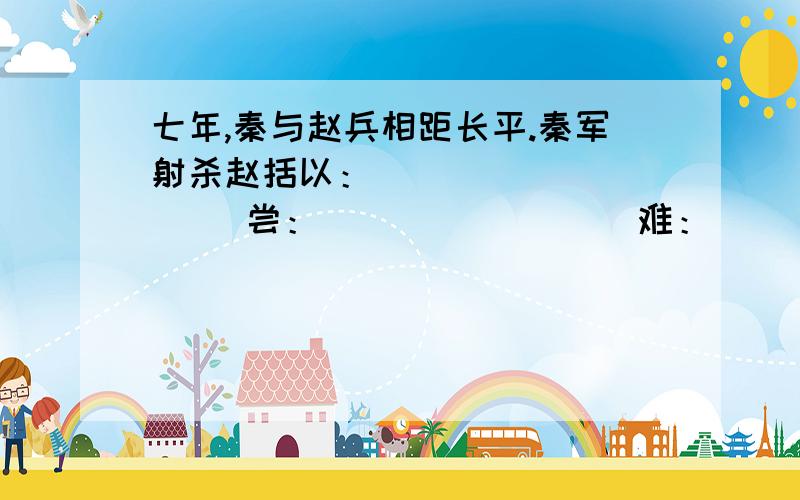 七年,秦与赵兵相距长平.秦军射杀赵括以：______       尝：_____       难：_______         善：_______        佯：_____秦之间言曰.     之：______秦将白起闻之.  之：_______赵括既代廉颇,悉更约束,易置军