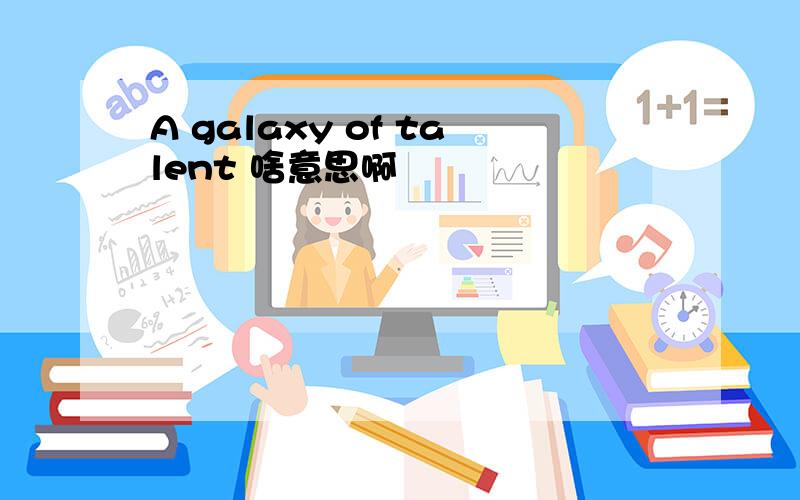 A galaxy of talent 啥意思啊