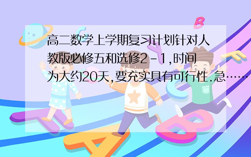 高二数学上学期复习计划针对人教版必修五和选修2-1,时间为大约20天,要充实具有可行性.急……