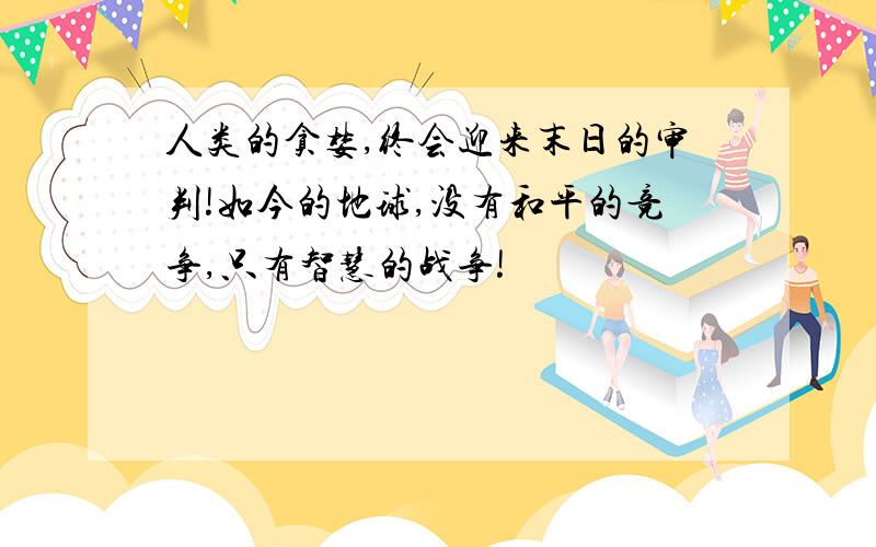 人类的贪婪,终会迎来末日的审判!如今的地球,没有和平的竞争,只有智慧的战争!