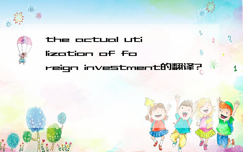 the actual utilization of foreign investment的翻译?