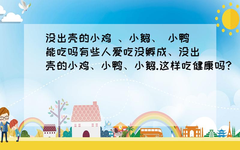 没出壳的小鸡 、小鹅、 小鸭能吃吗有些人爱吃没孵成、没出壳的小鸡、小鸭、小鹅.这样吃健康吗?