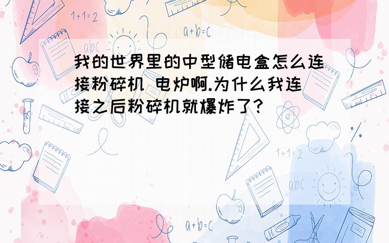 我的世界里的中型储电盒怎么连接粉碎机 电炉啊.为什么我连接之后粉碎机就爆炸了?