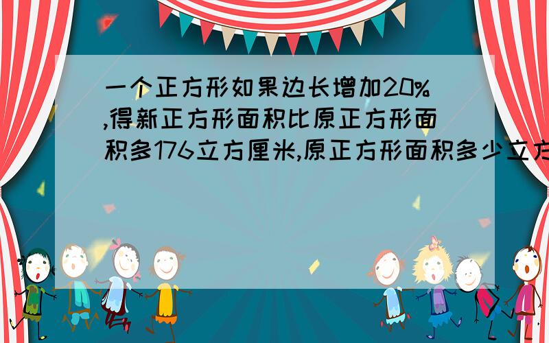 一个正方形如果边长增加20%,得新正方形面积比原正方形面积多176立方厘米,原正方形面积多少立方厘米?