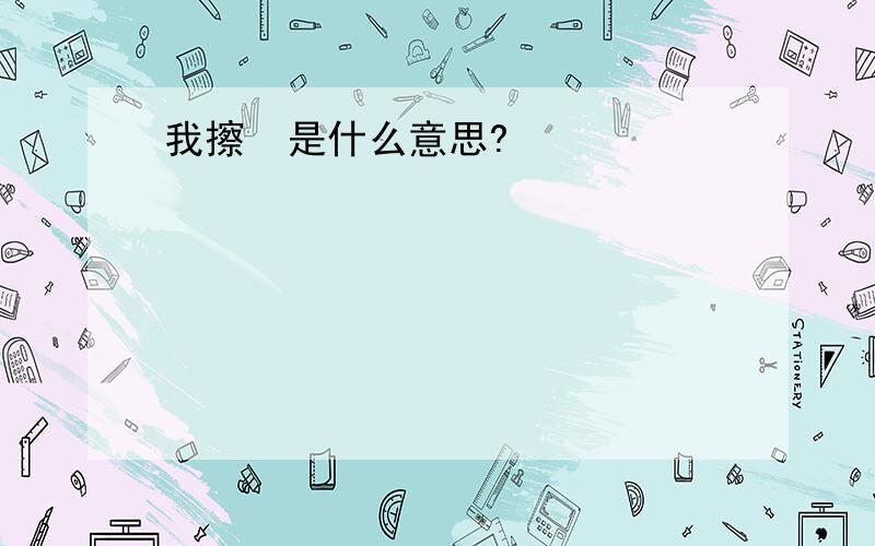 我擦  是什么意思?