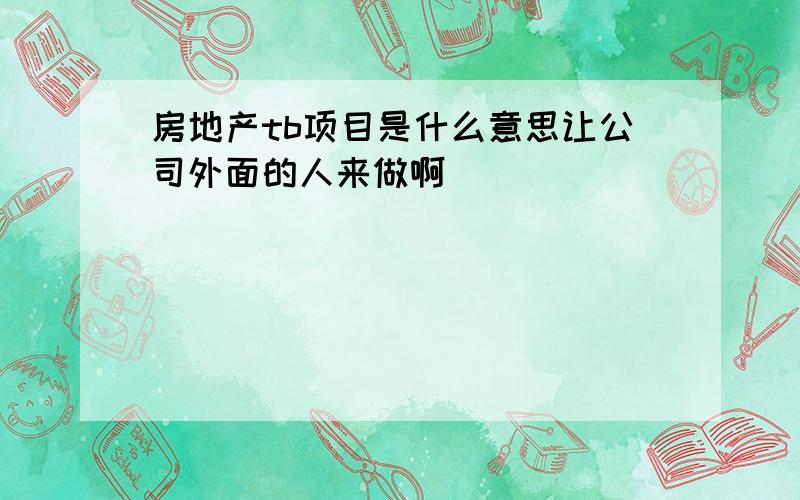 房地产tb项目是什么意思让公司外面的人来做啊