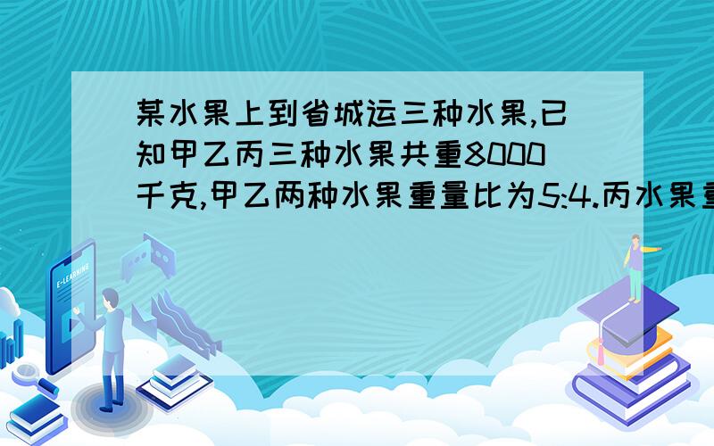 某水果上到省城运三种水果,已知甲乙丙三种水果共重8000千克,甲乙两种水果重量比为5:4.丙水果重量比甲多5分之2.单独托运三种水果的损耗率分别为：甲为3%,乙为2%,丙为10%,如果三种水果一起