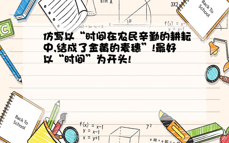 仿写以“时间在农民辛勤的耕耘中,结成了金黄的麦穗”!最好以“时间”为开头!