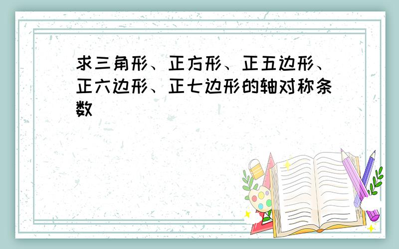 求三角形、正方形、正五边形、正六边形、正七边形的轴对称条数