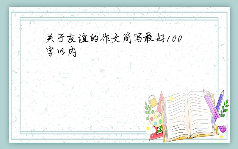 关于友谊的作文简写最好100字以内