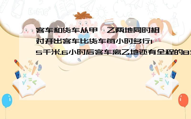 客车和货车从甲、乙两地同时相对开出客车比货车每小时多行15千米.6小时后客车离乙地还有全程的8分之1,货车超过中点54千米.甲、乙两地的路是多少千米?答案是384 可是为什么啊