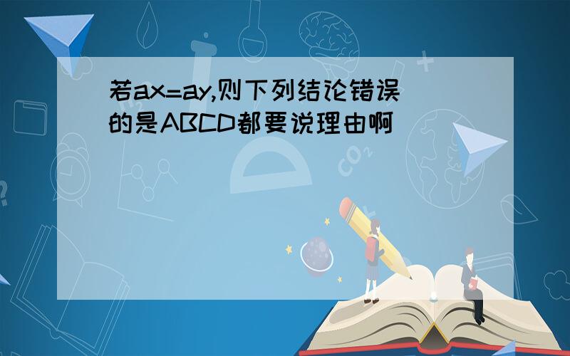 若ax=ay,则下列结论错误的是ABCD都要说理由啊