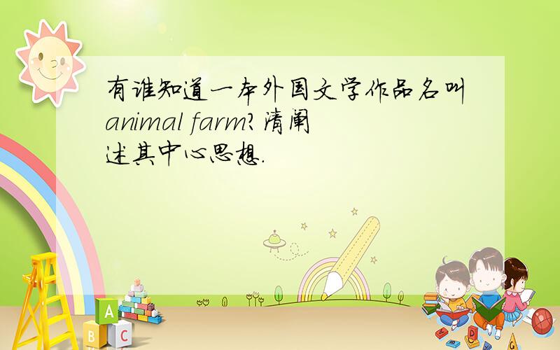 有谁知道一本外国文学作品名叫animal farm?清阐述其中心思想.