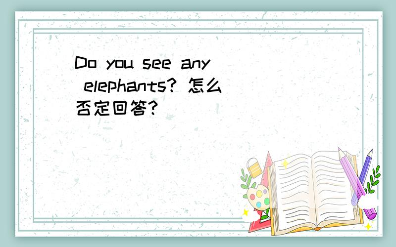 Do you see any elephants? 怎么否定回答?