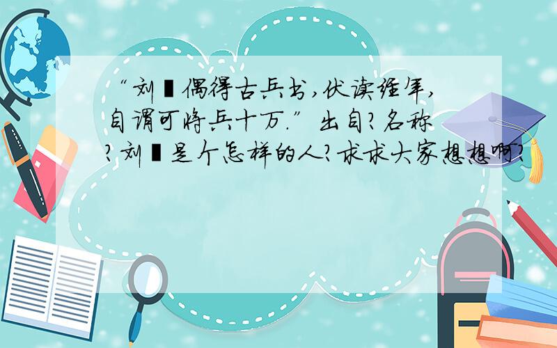 “刘翀偶得古兵书,伏读经年,自谓可将兵十万.”出自?名称?刘翀是个怎样的人?求求大家想想啊?