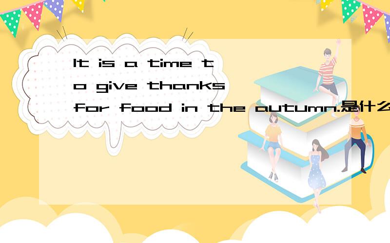 It is a time to give thanks for food in the autumn.是什么意思?