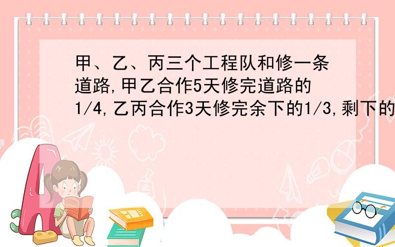 甲、乙、丙三个工程队和修一条道路,甲乙合作5天修完道路的1/4,乙丙合作3天修完余下的1/3,剩下的道路三合修5天刚好完成.全部道路的修建工资120480元,按个队完成的工作量分配,请问甲队可得