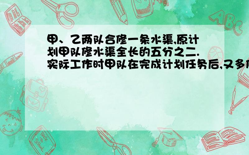 甲、乙两队合修一条水渠,原计划甲队修水渠全长的五分之二.实际工作时甲队在完成计划任务后,又多修了0.4千米.水渠修好后,甲、乙两队实际修的长度比是4：5,水渠长多少千米?（用比例方法