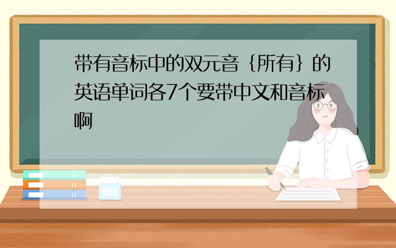 带有音标中的双元音｛所有｝的英语单词各7个要带中文和音标啊