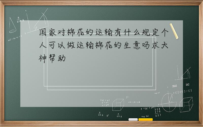 国家对棉花的运输有什么规定个人可以做运输棉花的生意吗求大神帮助