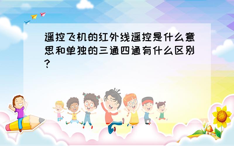 遥控飞机的红外线遥控是什么意思和单独的三通四通有什么区别?