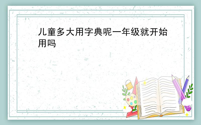 儿童多大用字典呢一年级就开始用吗