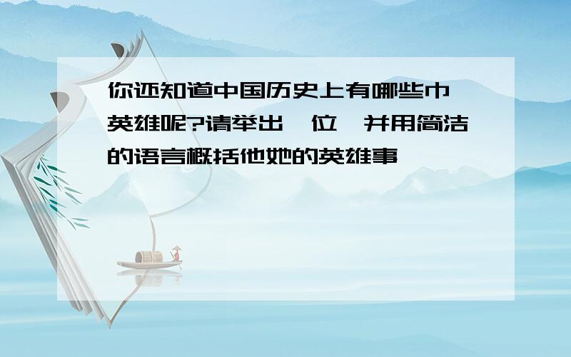 你还知道中国历史上有哪些巾帼英雄呢?请举出一位,并用简洁的语言概括他她的英雄事