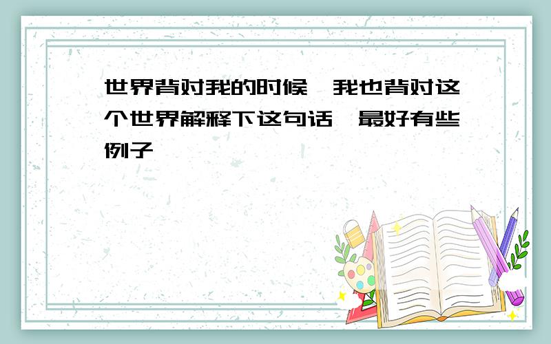 世界背对我的时候,我也背对这个世界解释下这句话,最好有些例子