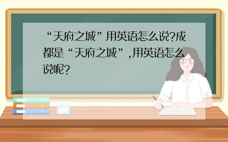 “天府之城”用英语怎么说?成都是“天府之城”,用英语怎么说呢?