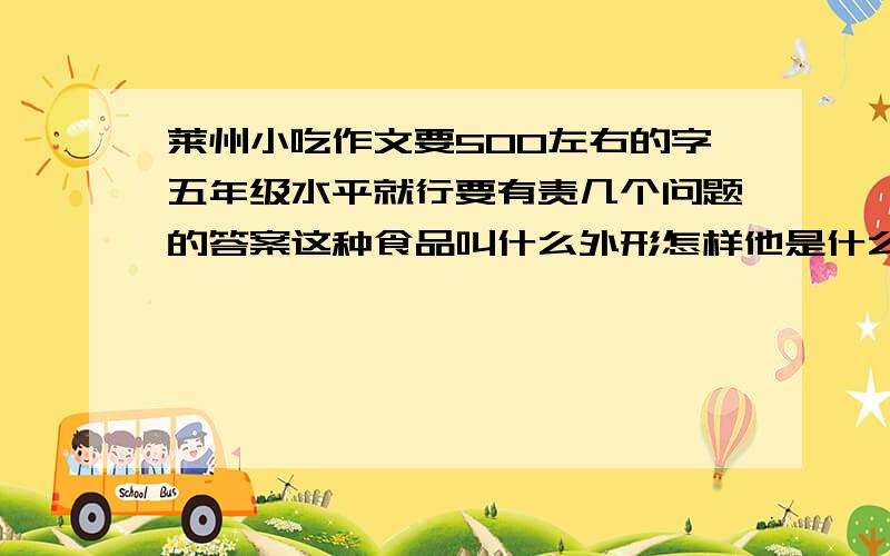 莱州小吃作文要500左右的字五年级水平就行要有责几个问题的答案这种食品叫什么外形怎样他是什么原料 是怎样制作的她怎样吃味道怎样吃是要注意什么 莱州的