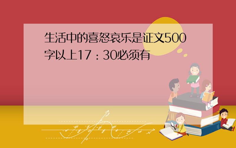 生活中的喜怒哀乐是证文500字以上17：30必须有