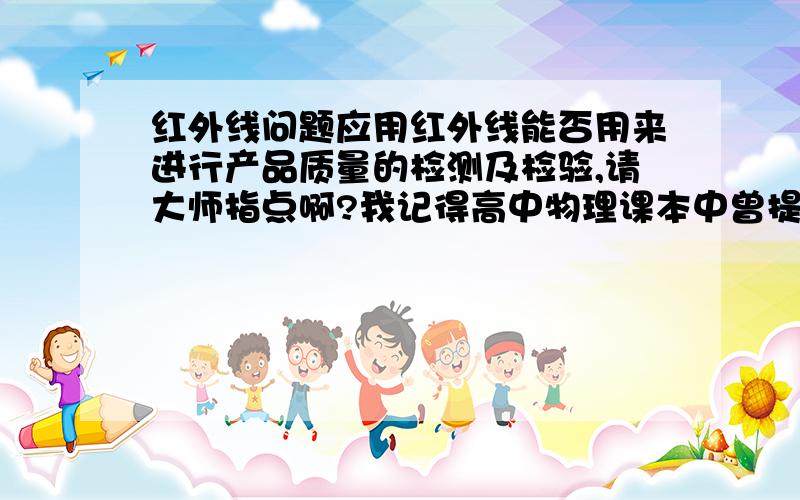 红外线问题应用红外线能否用来进行产品质量的检测及检验,请大师指点啊?我记得高中物理课本中曾提到过光的干涉（薄膜干涉）检测物体是否光滑，不知这是不是红外线应用的问题，希望