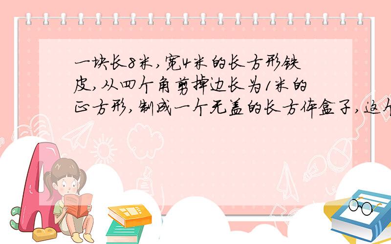 一块长8米,宽4米的长方形铁皮,从四个角剪掉边长为1米的正方形,制成一个无盖的长方体盒子,这个长方体盒子的体积是多少?