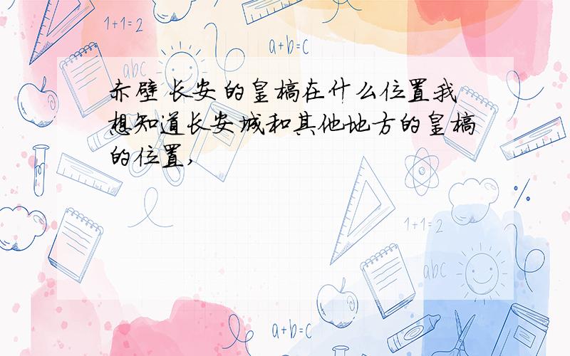 赤壁 长安的皇榜在什么位置我想知道长安城和其他地方的皇榜的位置,