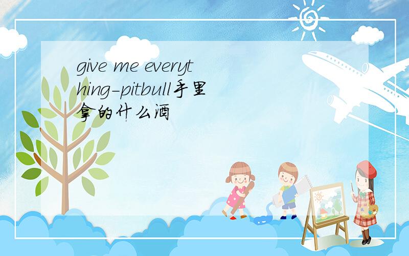 give me everything-pitbull手里拿的什么酒