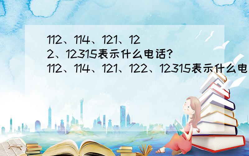 112、114、121、122、12315表示什么电话?112、114、121、122、12315表示什么电话