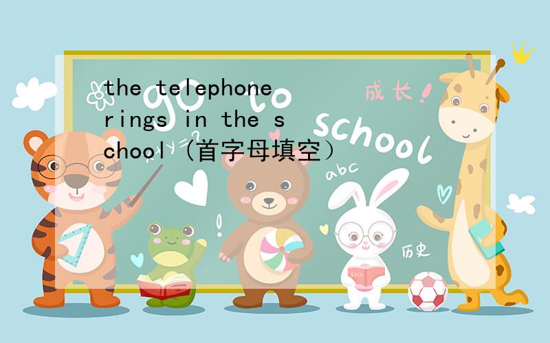 the telephone rings in the school (首字母填空）