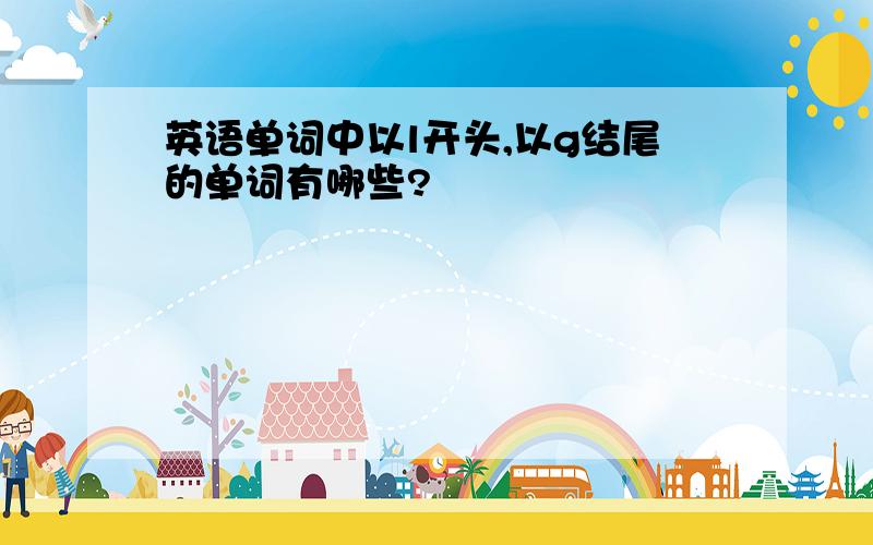 英语单词中以l开头,以g结尾的单词有哪些?