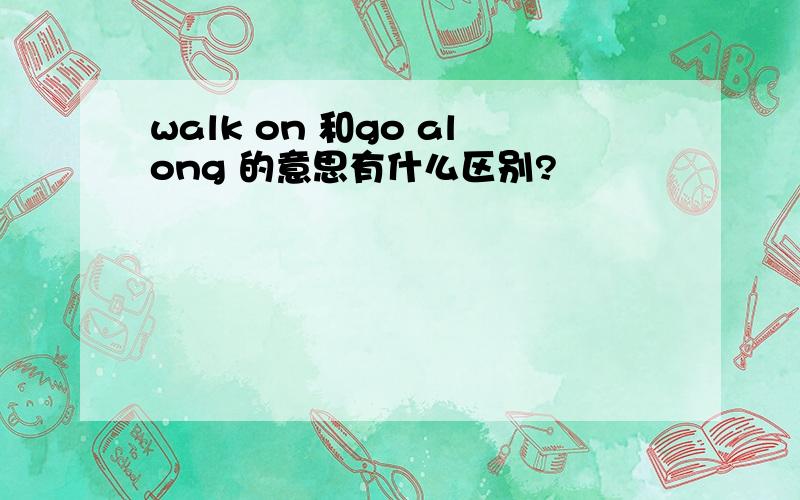 walk on 和go along 的意思有什么区别?